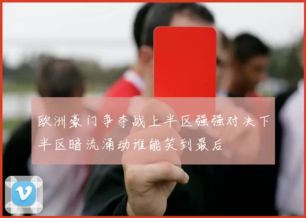 欧洲豪门争夺战上半区强强对决下半区暗流涌动谁能笑到最后