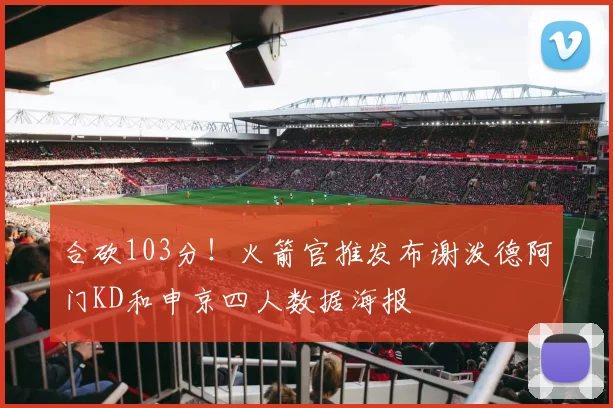 合砍103分！火箭官推发布谢泼德阿门KD和申京四人数据海报