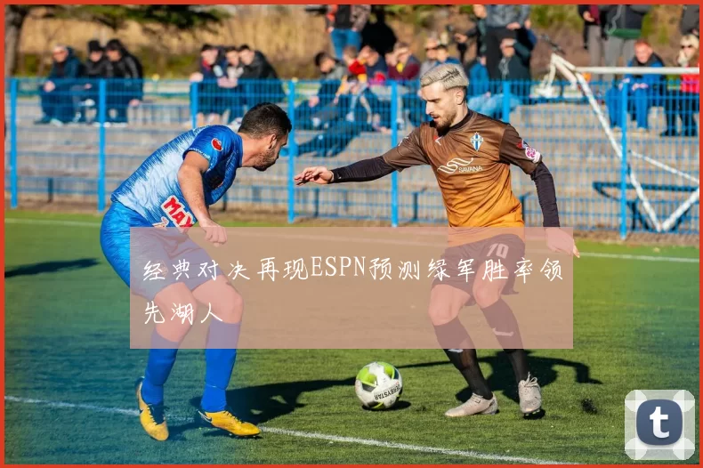 经典对决再现ESPN预测绿军胜率领先湖人