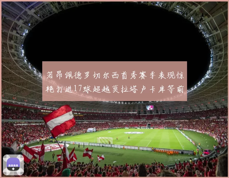 若昂佩德罗切尔西首秀赛季表现惊艳打进17球超越莫拉塔卢卡库等前锋