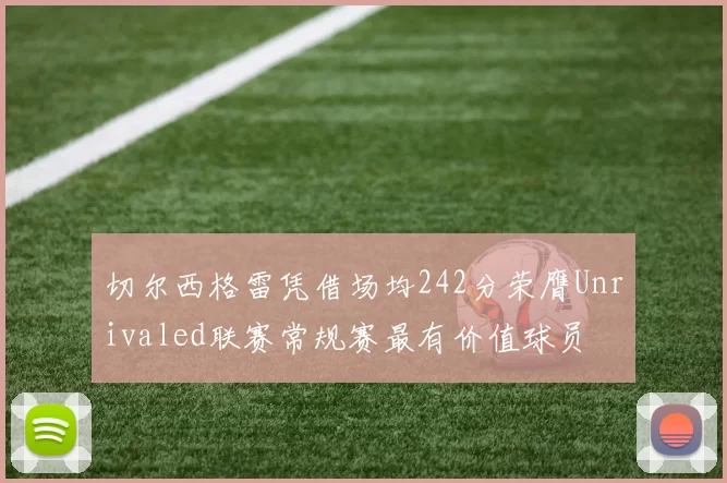 切尔西格雷凭借场均242分荣膺Unrivaled联赛常规赛最有价值球员