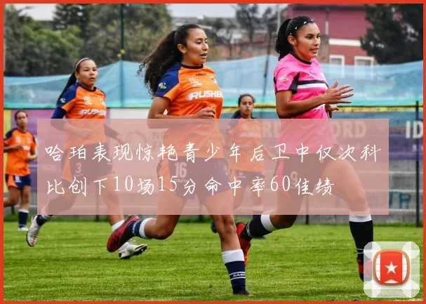 哈珀表现惊艳青少年后卫中仅次科比创下10场15分命中率60佳绩