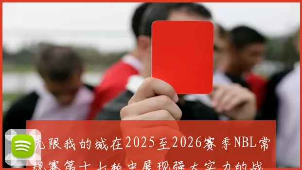 无限我的城在2025至2026赛季NBL常规赛第十七轮中展现强大实力的战报
