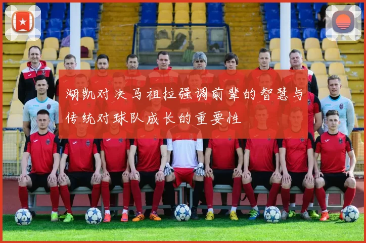 湖凯对决马祖拉强调前辈的智慧与传统对球队成长的重要性