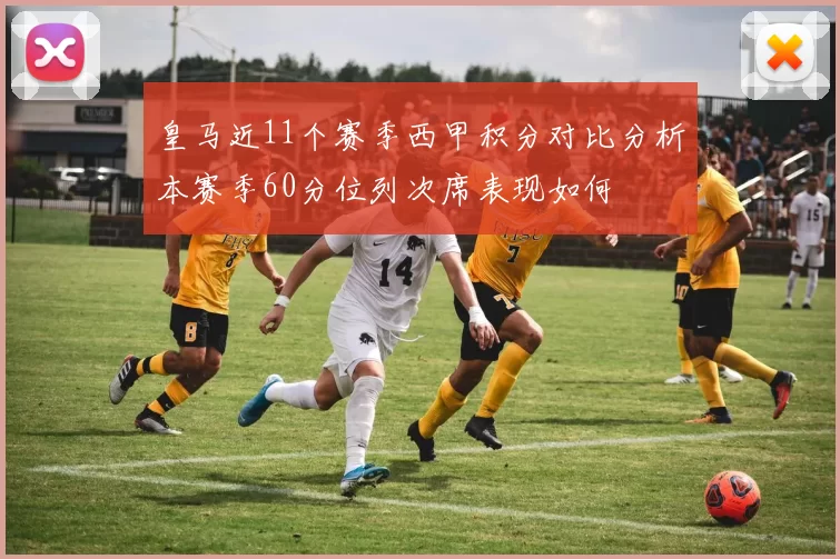 皇马近11个赛季西甲积分对比分析本赛季60分位列次席表现如何