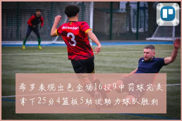 希罗表现出色全场16投9中罚球完美拿下25分4篮板5助攻助力球队胜利