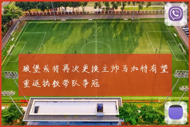 狼堡或将再次更换主帅马加特有望重返执教带队争冠