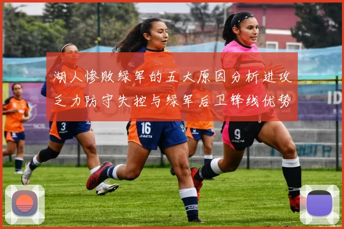 湖人惨败绿军的五大原因分析进攻乏力防守失控与绿军后卫锋线优势